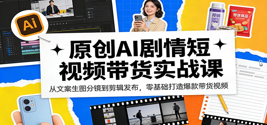 原创AI剧情短视频带货实战课：从文案生图分镜到剪辑发布，零基础打造爆款带货视频-时光论坛