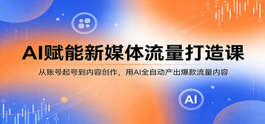 AI赋能新媒体流量打造课：从账号起号到内容创作，用AI全自动产出爆款流量内容-时光论坛