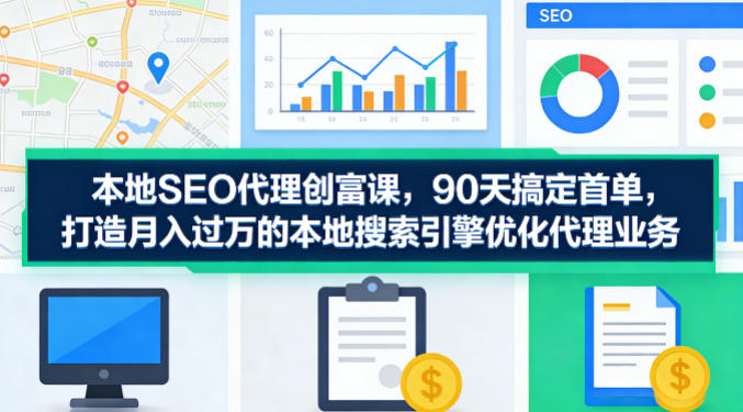本地SEO代理创富课，90天搞定首单，助您打造月入过W的本地搜索引擎优化代理业务-时光论坛