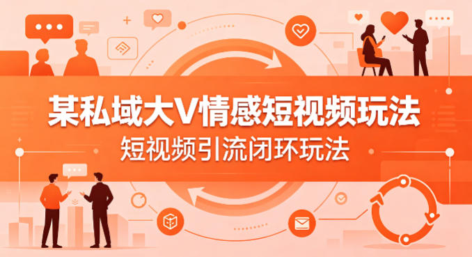 某私域大V情感短视频玩法，短视频引流闭环玩法-时光论坛