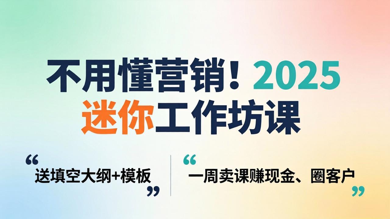 不用懂营销！2025 迷你工作坊课：送填空大纲 + 模板，一周卖课赚现金、圈客户-时光论坛