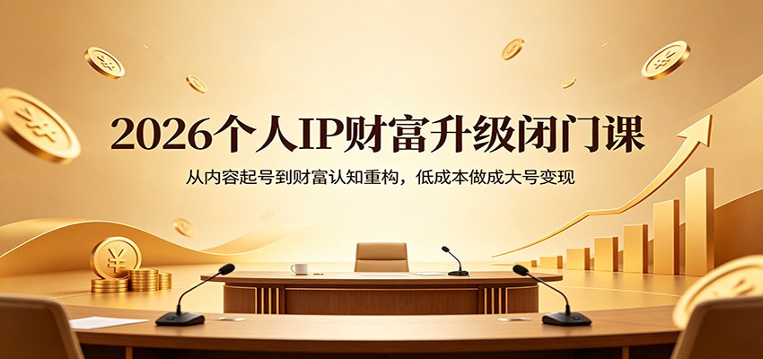 2026个人IP财富升级闭门课：从内容起号到财富认知重构，低成本做成大号变现-时光论坛