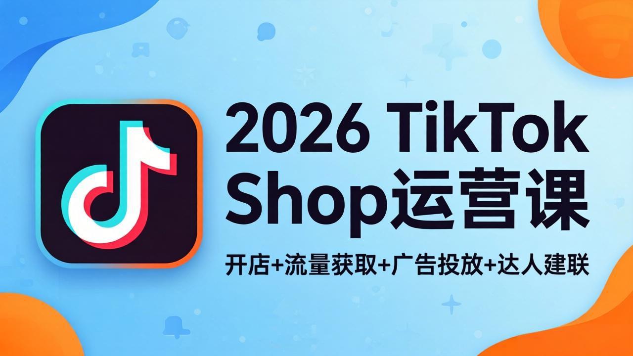 2026TikTok Shop运营课：开店+流量获取+广告投放+达人建联，解锁海外电商掘金路径-时光论坛