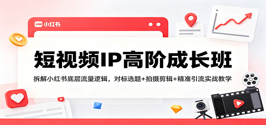 短视频IP高阶成长班：拆解小红书底层流量逻辑，对标选题+拍摄剪辑+ 精准引流实战教学-时光论坛