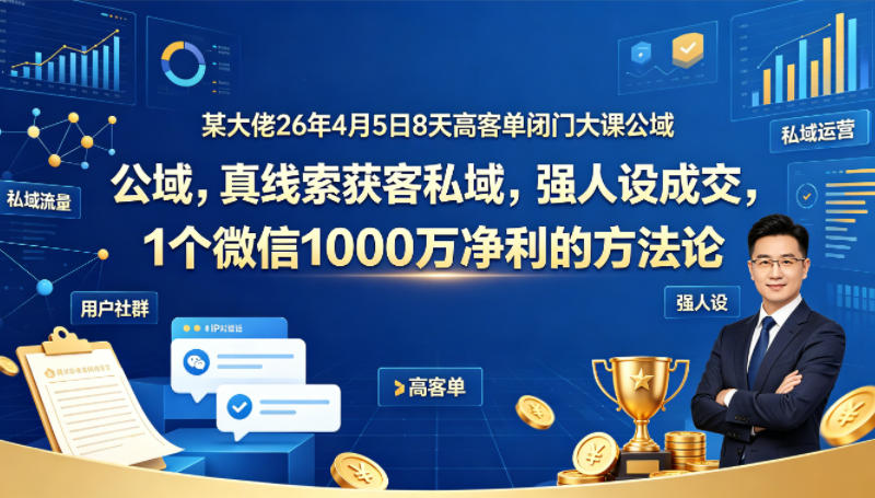 某大佬26年4月5日8天高客单闭门大课公域，真线索获客私域，强人设成交，1个微信1000W净利的方法论-时光论坛