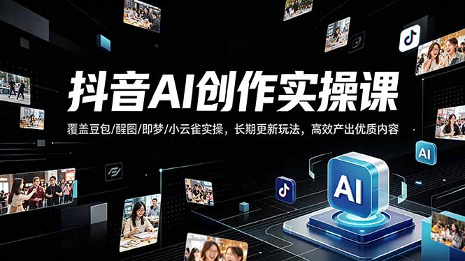 抖音AI创作变现课，覆盖豆包/醒图/即梦/小云雀实操，长期更新玩法，高效产出优质内容-时光论坛