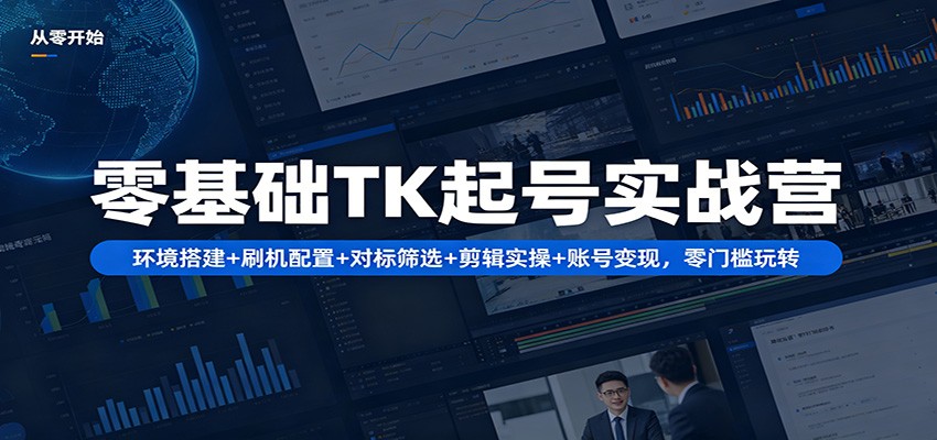 零基础TK起号实战营：环境搭建+ 刷机配置+对标筛选+剪辑实操+账号变现，零门槛玩转-时光论坛