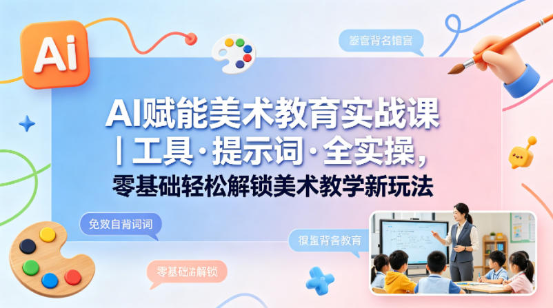 AI赋能美术教育实战课｜工具·提示词·全实操，零基础轻松解锁美术教学新玩法-时光论坛