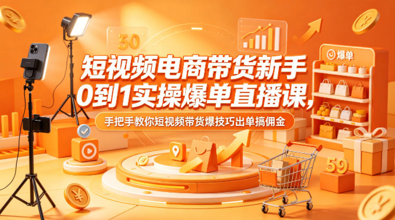 短视频电商带货新手0到1实操爆单直播课，手把手教你短视频带货爆技巧出单搞佣金-时光论坛