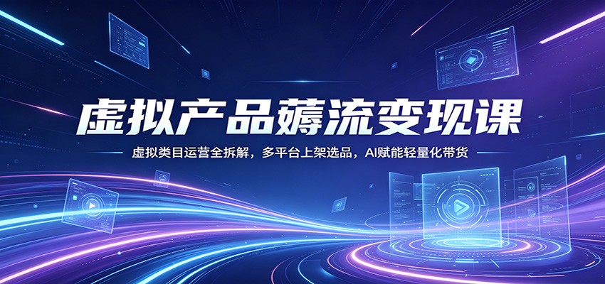 虚拟产品薅流变现课：虚拟类目运营全拆解，多平台上架选品，AI赋能轻量化带货-时光论坛