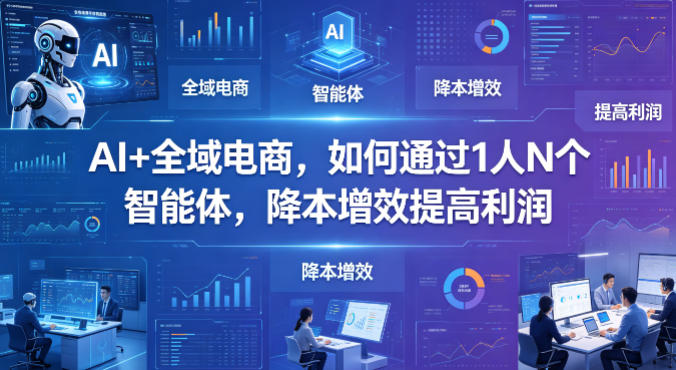 AI+全域电商，如何通过1人N个智能体，降本增效提高利润-时光论坛