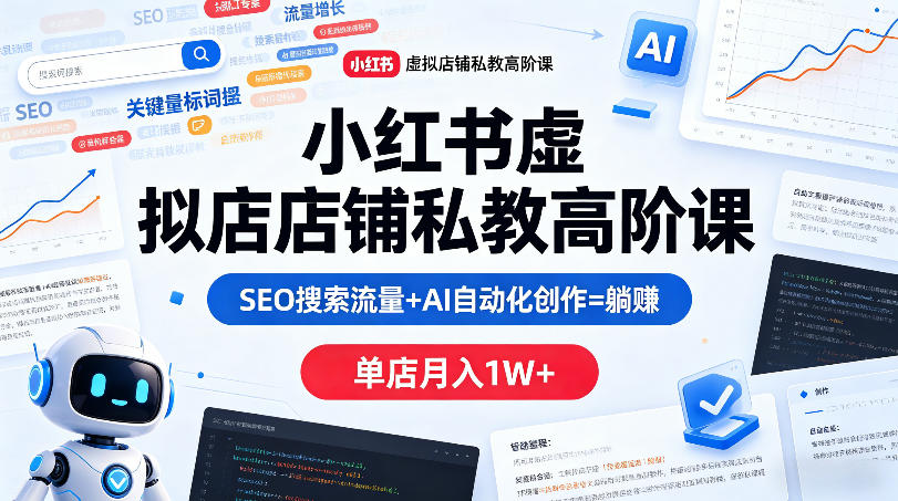 小红书虚拟店铺私教高阶课，SEO搜索流量+AI自动化创作=躺賺，单店月入1W+-时光论坛