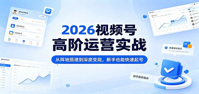 2026视频号高阶运营实战：从阵地搭建到深度变现，新手也能快速起号-时光论坛