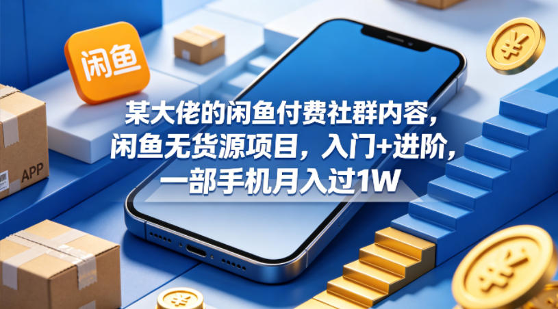 某大佬的闲鱼付费社群内容，闲鱼无货源项目，入门+进阶，一部手机月入过1W-时光论坛