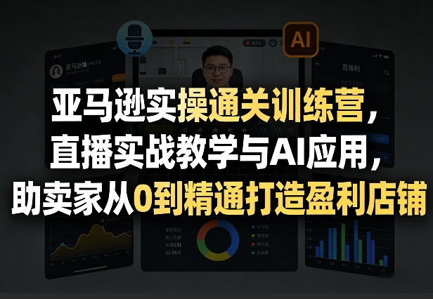 亚马逊实操通关训练营，直播实战教学与AI应用，助卖家从0到精通打造盈利店铺(更新4月29日)-时光论坛