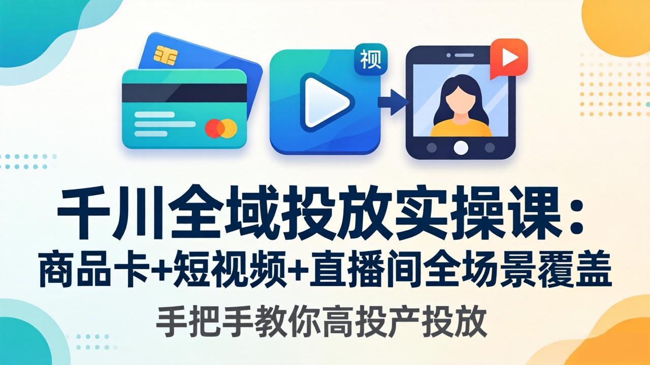 千川全域投放实操课-更新4月30：商品卡+短视频+直播间全场景覆盖，手把手教你高投产投放-时光论坛