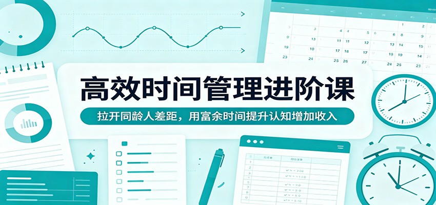 高效时间管理进阶课：拉开同龄人差距，用富余时间提升认知增加收入-时光论坛