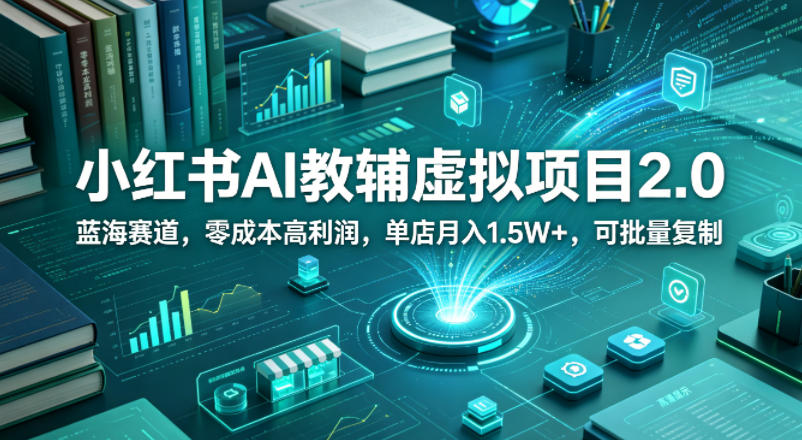 小红书AI教辅虚拟项目2.0，蓝海赛道，零成本高利润，单店月入1.5W+，可批量复制-时光论坛
