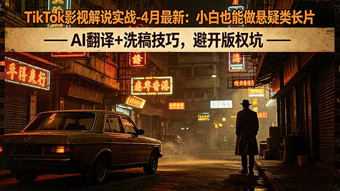 TikTok影视解说实战-4月最新：小白也能做悬疑类长片，AI翻译+洗稿技巧，避开版权坑-时光论坛